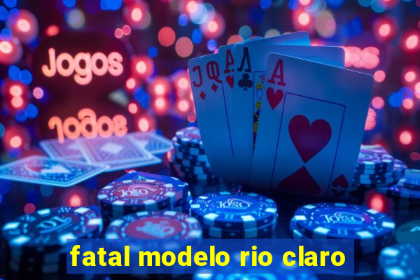 fatal modelo rio claro